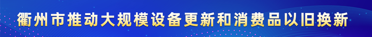 衢州市推動大規模設備更新和消費品以舊換新專題
